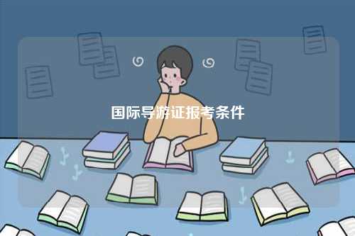 國際導(dǎo)游證報考條件-圖1