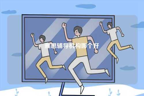 雅思輔導(dǎo)機(jī)構(gòu)哪個(gè)好-圖1