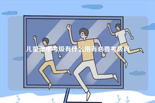 兒童美術考級有什么用有必要考級嗎-圖1