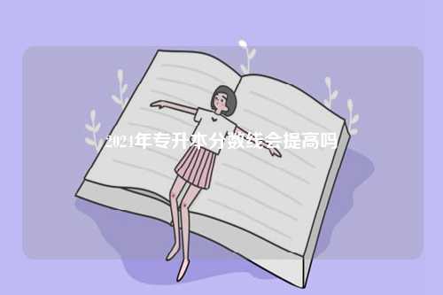 2024年專升本分?jǐn)?shù)線會(huì)提高嗎-圖1