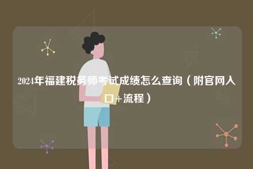 2024年福建稅務(wù)師考試成績(jī)?cè)趺床樵儯ǜ焦倬W(wǎng)入口+流程）-圖1
