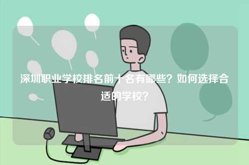 深圳職業學校排名前十名有哪些？如何選擇合適的學校？-圖1