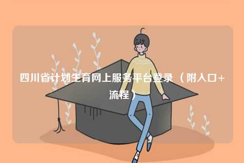 四川省計劃生育網(wǎng)上服務(wù)平臺登錄 （附入口+流程）-圖1