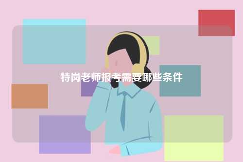 特崗老師報考需要哪些條件-圖1