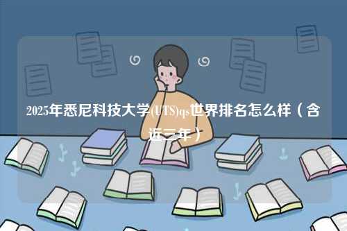 2025年悉尼科技大學(xué)(UTS)qs世界排名怎么樣（含近三年）-圖1
