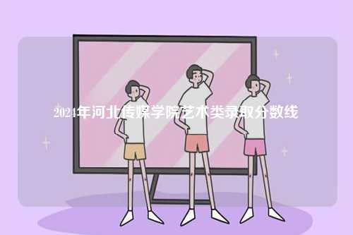 2024年河北傳媒學(xué)院藝術(shù)類錄取分?jǐn)?shù)線-圖1