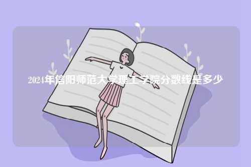 2024年信陽師范大學理工學院分數線是多少-圖1