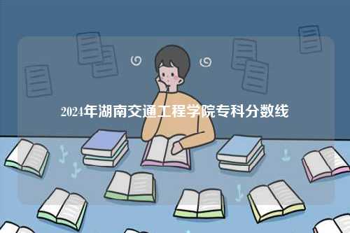 2024年湖南交通工程學院專科分數線-圖1