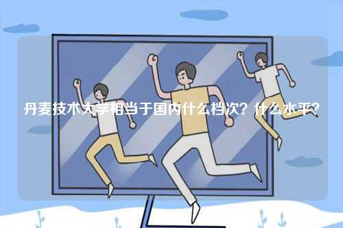 丹麥技術(shù)大學(xué)相當(dāng)于國(guó)內(nèi)什么檔次？什么水平？-圖1