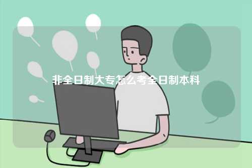 非全日制大專怎么考全日制本科-圖1