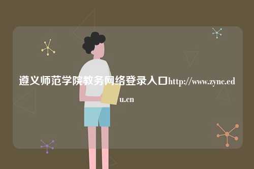 遵義師范學(xué)院教務(wù)網(wǎng)絡(luò)登錄入口http://www.zync.edu.cn-圖1