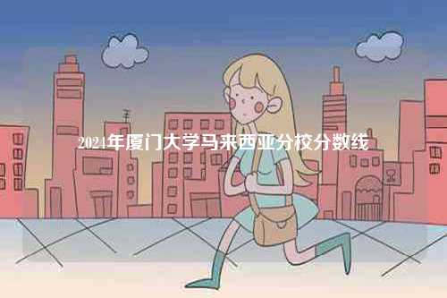 2024年廈門大學馬來西亞分校分數(shù)線-圖1