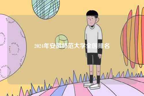 2024年安徽師范大學全國排名-圖1