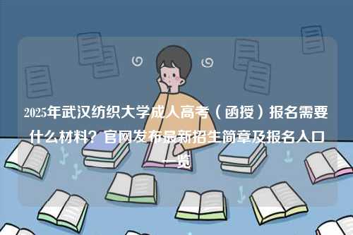 2025年武漢紡織大學(xué)成人高考（函授）報名需要什么材料？官網(wǎng)發(fā)布最新招生簡章及報名入口一覽-圖1
