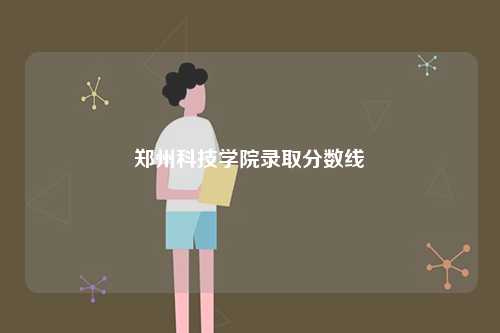 鄭州科技學院錄取分數線-圖1